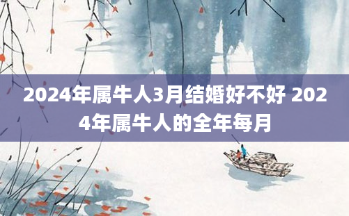 2024年属牛人3月结婚好不好 2024年属牛人的全年每月