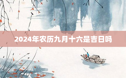 2024年农历九月十六是吉日吗
