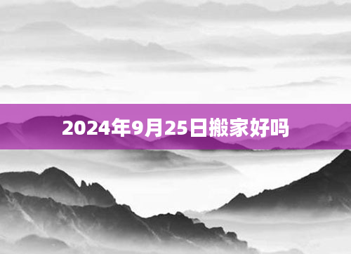 2024年9月25日搬家好吗