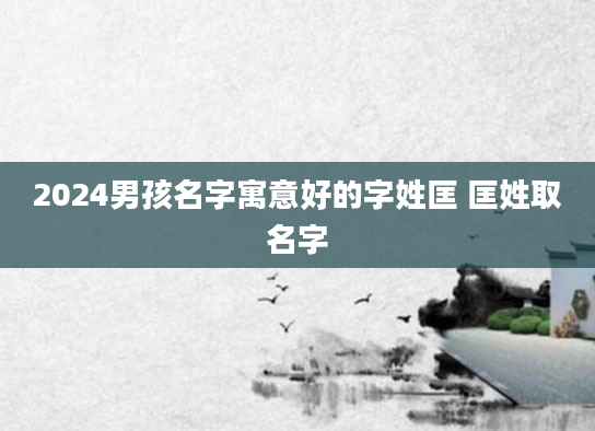 2024男孩名字寓意好的字姓匡 匡姓取名字