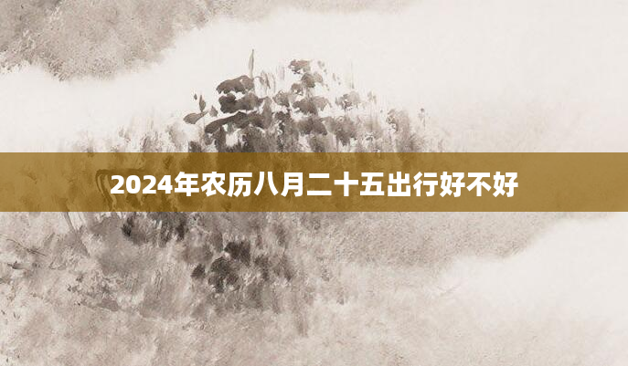 2024年农历八月二十五出行好不好