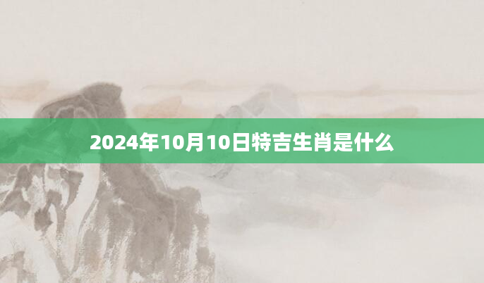 2024年10月10日特吉生肖是什么