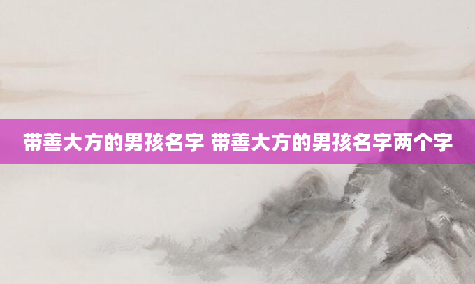 带善大方的男孩名字 带善大方的男孩名字两个字