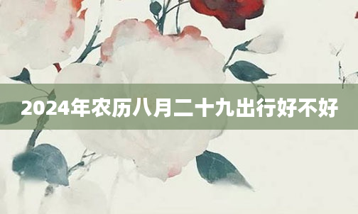 2024年农历八月二十九出行好不好