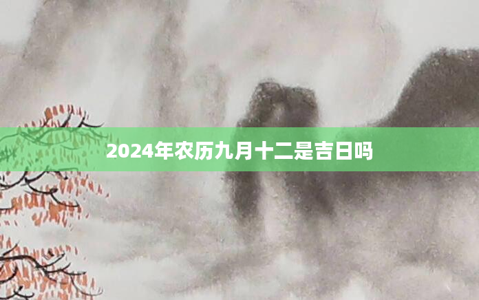 2024年农历九月十二是吉日吗