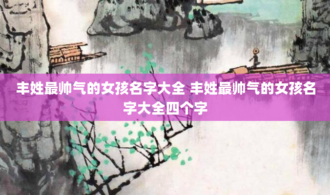 丰姓最帅气的女孩名字大全 丰姓最帅气的女孩名字大全四个字