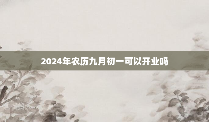 2024年农历九月初一可以开业吗