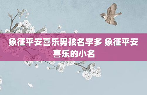 象征平安喜乐男孩名字多 象征平安喜乐的小名