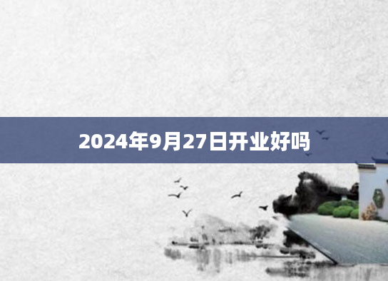 2024年9月27日开业好吗