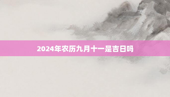2024年农历九月十一是吉日吗