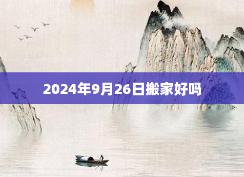 2024年9月26日搬家好吗