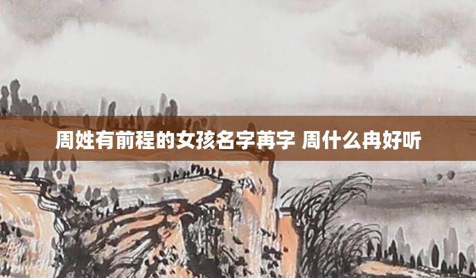 周姓有前程的女孩名字苒字 周什么冉好听