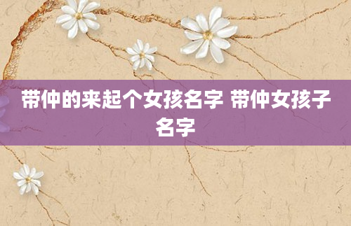 带仲的来起个女孩名字 带仲女孩子名字