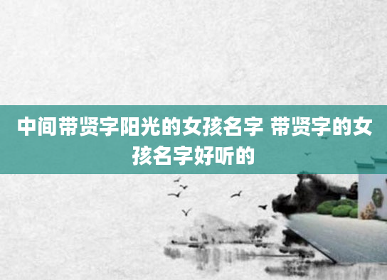 中间带贤字阳光的女孩名字 带贤字的女孩名字好听的