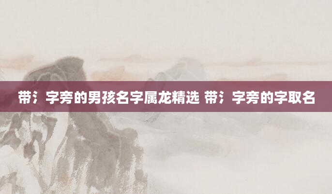 带氵字旁的男孩名字属龙精选 带氵字旁的字取名