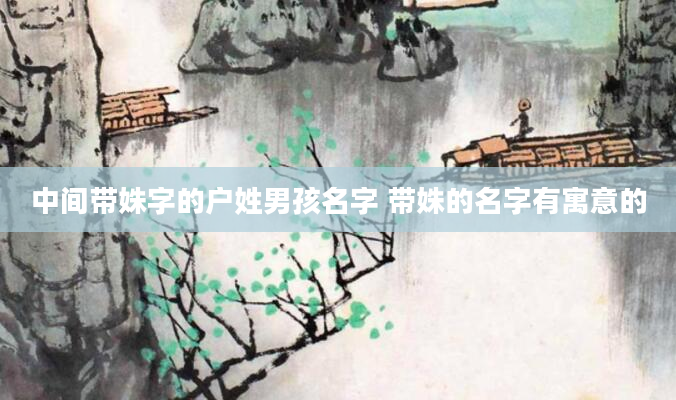 中间带姝字的户姓男孩名字 带姝的名字有寓意的