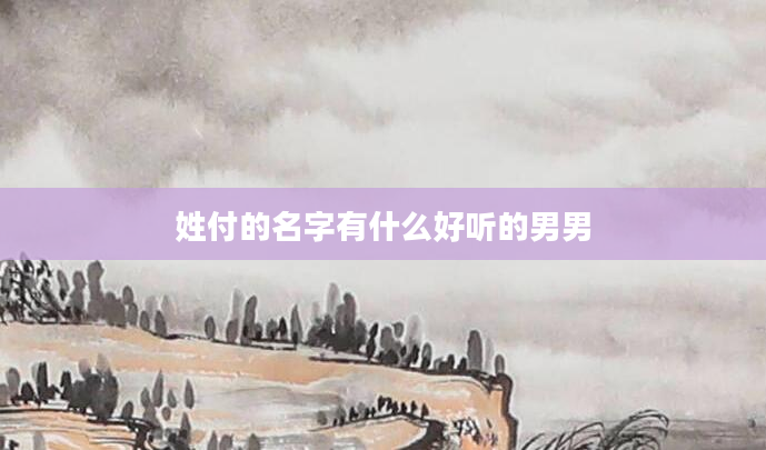 姓付的名字有什么好听的男男