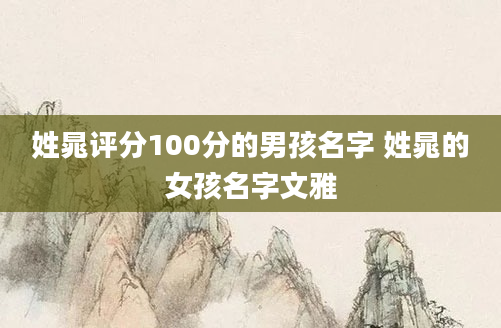 姓晁评分100分的男孩名字 姓晁的女孩名字文雅