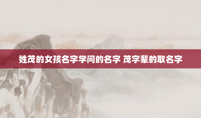 姓茂的女孩名字学问的名字 茂字辈的取名字