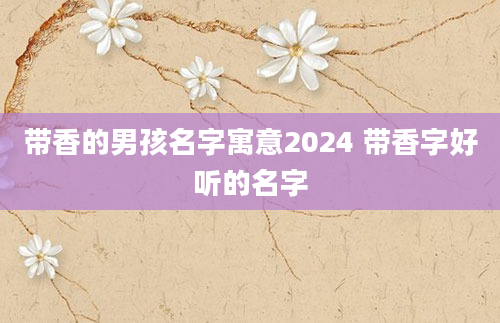 带香的男孩名字寓意2024 带香字好听的名字