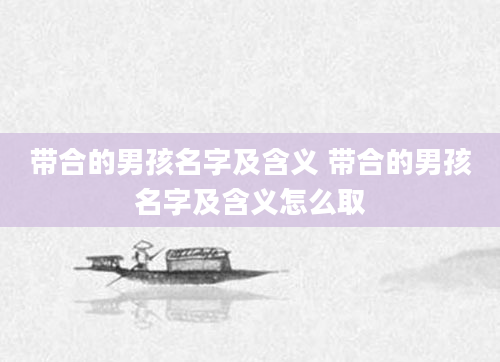 带合的男孩名字及含义 带合的男孩名字及含义怎么取