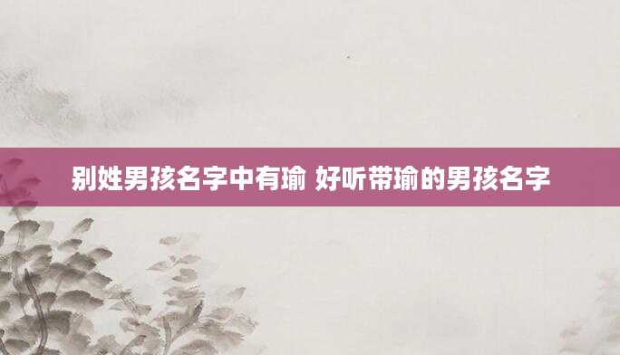 别姓男孩名字中有瑜 好听带瑜的男孩名字