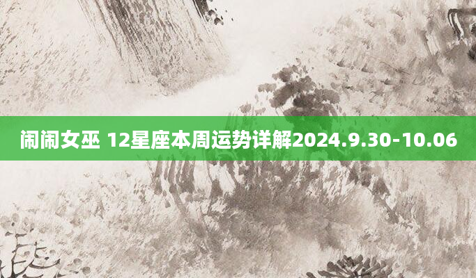 闹闹女巫 12星座本周运势详解2024.9.30-10.06