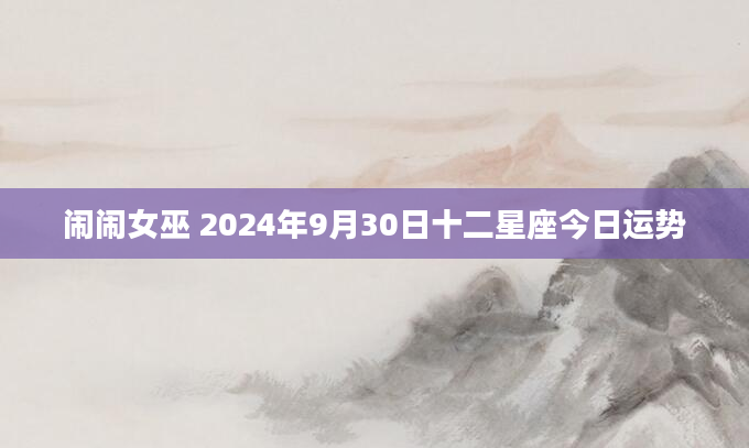闹闹女巫 2024年9月30日十二星座今日运势