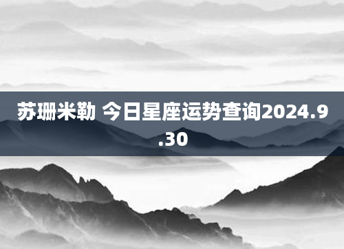 苏珊米勒 今日星座运势查询2024.9.30
