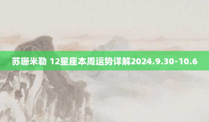 苏珊米勒 12星座本周运势详解2024.9.30-10.6