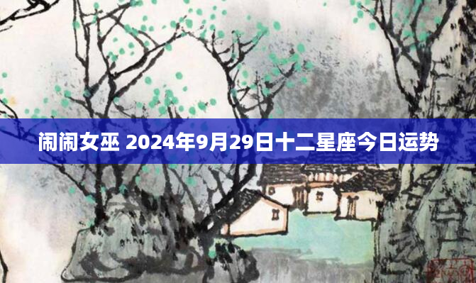 闹闹女巫 2024年9月29日十二星座今日运势