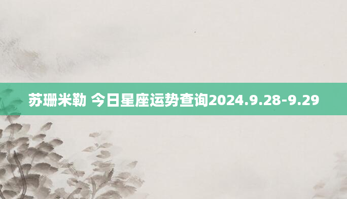 苏珊米勒 今日星座运势查询2024.9.28-9.29