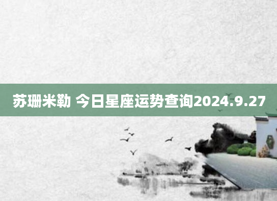 苏珊米勒 今日星座运势查询2024.9.27