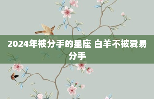 2024年被分手的星座 白羊不被爱易分手