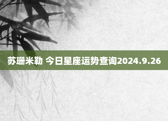 苏珊米勒 今日星座运势查询2024.9.26