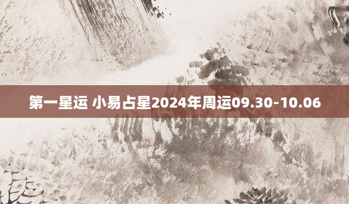 第一星运 小易占星2024年周运09.30-10.06