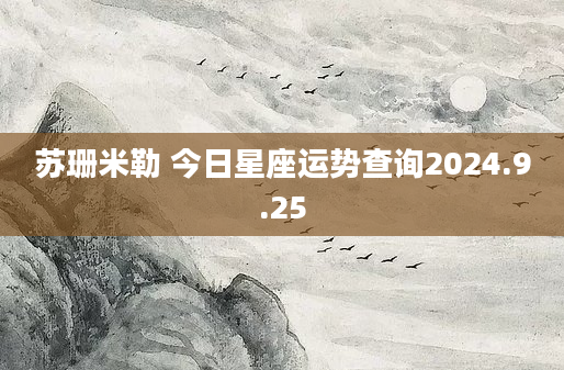 苏珊米勒 今日星座运势查询2024.9.25