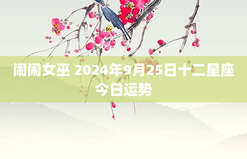 闹闹女巫 2024年9月25日十二星座今日运势
