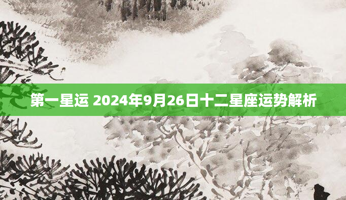 第一星运 2024年9月26日十二星座运势解析