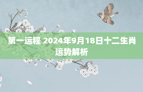 第一运程 2024年9月18日十二生肖运势解析