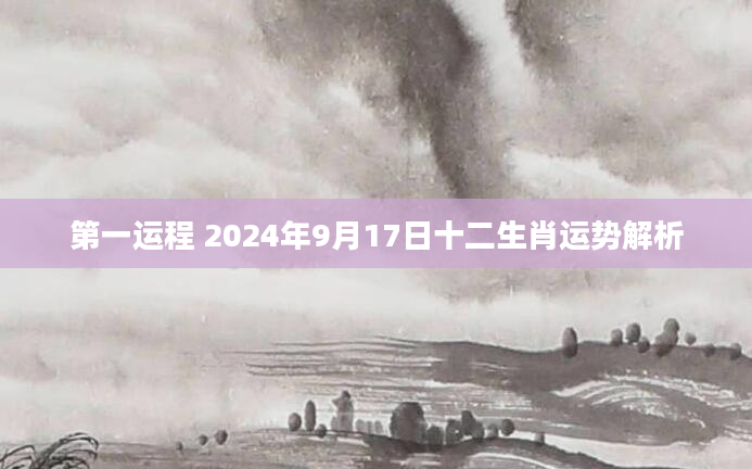 第一运程 2024年9月17日十二生肖运势解析