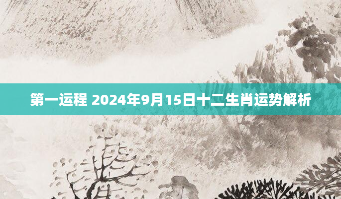 第一运程 2024年9月15日十二生肖运势解析