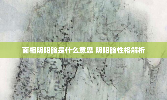 面相阴阳脸是什么意思 阴阳脸性格解析