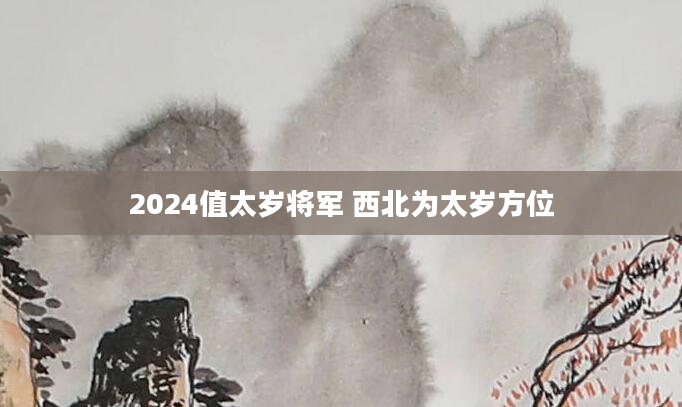 2024值太岁将军 西北为太岁方位