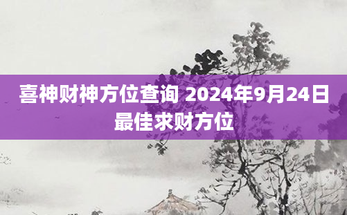 喜神财神方位查询 2024年9月24日最佳求财方位