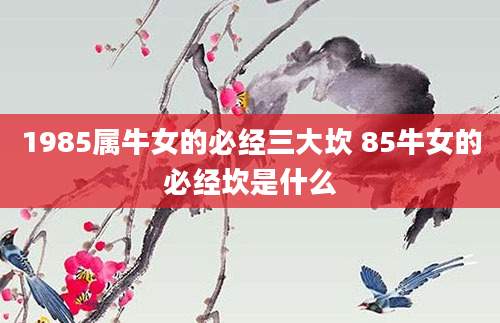 1985属牛女的必经三大坎 85牛女的必经坎是什么