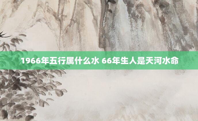 1966年五行属什么水 66年生人是天河水命