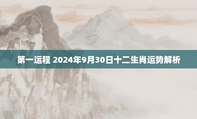 第一运程 2024年9月30日十二生肖运势解析