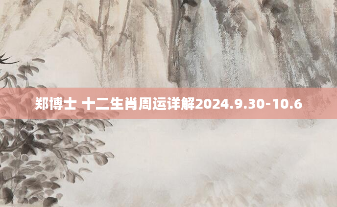 郑博士 十二生肖周运详解2024.9.30-10.6