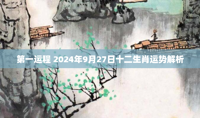 第一运程 2024年9月27日十二生肖运势解析